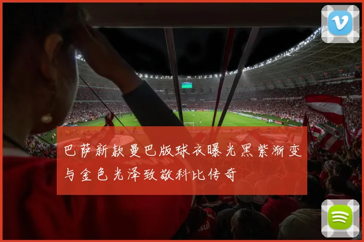 巴萨新款曼巴版球衣曝光黑紫渐变与金色光泽致敬科比传奇