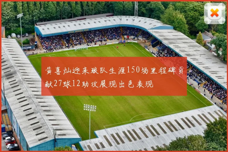 黄喜灿迎来狼队生涯150场里程碑贡献27球12助攻展现出色表现