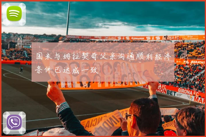 国米与姆拉契奇父亲沟通顺利经济条件已达成一致