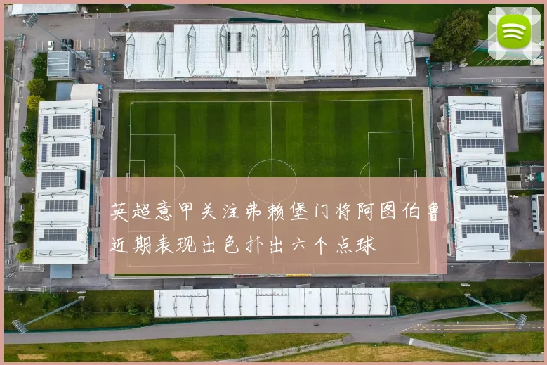 英超意甲关注弗赖堡门将阿图伯鲁近期表现出色扑出六个点球