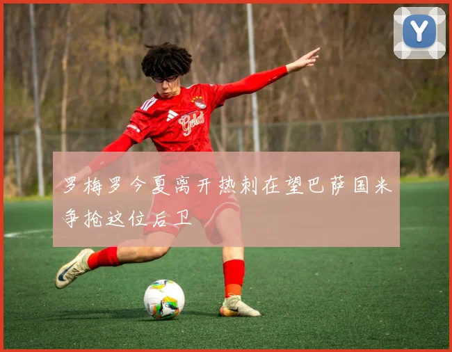 罗梅罗今夏离开热刺在望巴萨国米争抢这位后卫