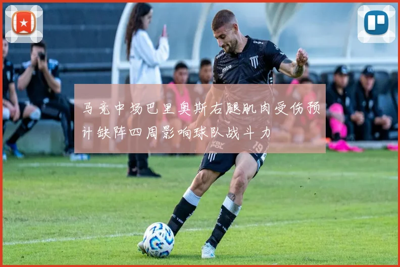 马竞中场巴里奥斯右腿肌肉受伤预计缺阵四周影响球队战斗力
