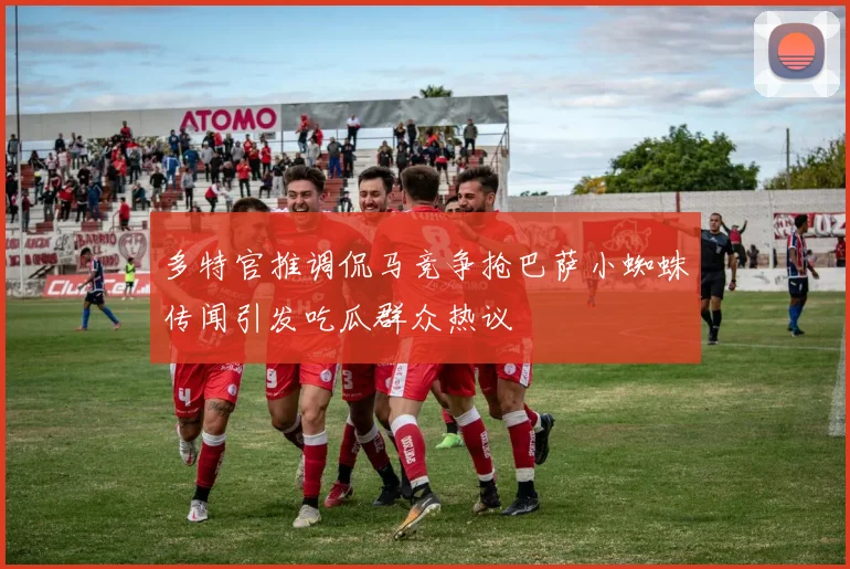 多特官推调侃马竞争抢巴萨小蜘蛛传闻引发吃瓜群众热议