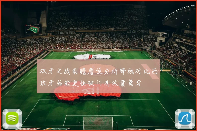双牙之战前瞻詹俊分析锋线对比西班牙或能更快破门淘汰葡萄牙