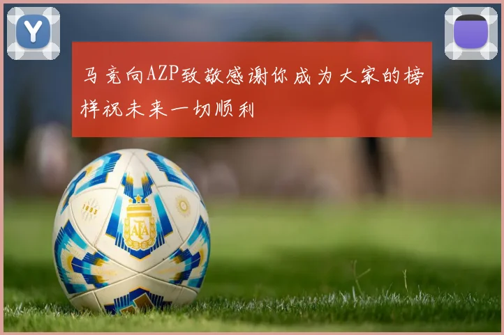 马竞向AZP致敬感谢你成为大家的榜样祝未来一切顺利