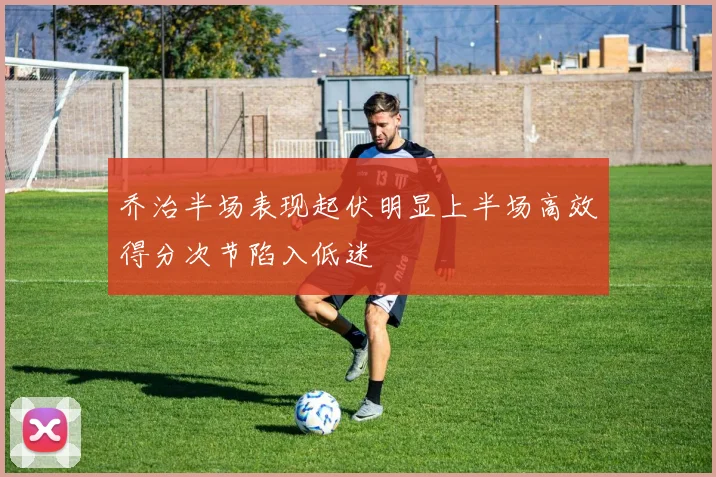 乔治半场表现起伏明显上半场高效得分次节陷入低迷